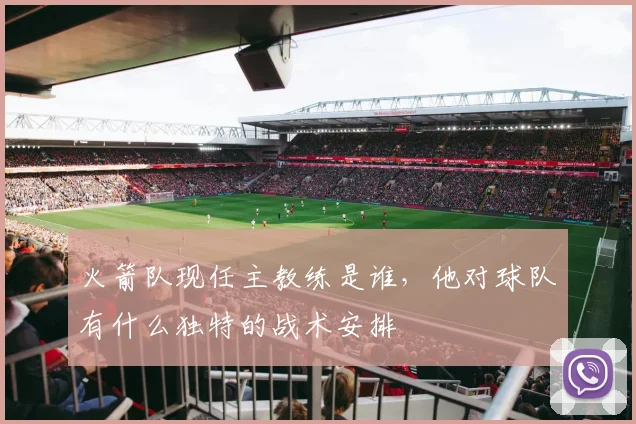 火箭队现任主教练是谁,他对球队有什么独特的战术安排