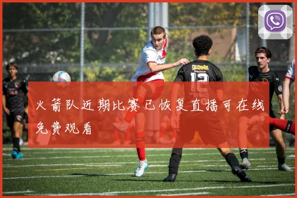 火箭队近期比赛已恢复直播可在线免费观看