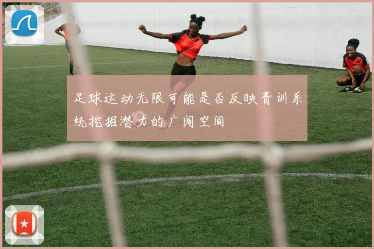 足球运动无限可能是否反映青训系统挖掘潜力的广阔空间