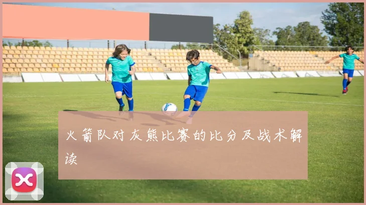 火箭队对灰熊比赛的比分及战术解读