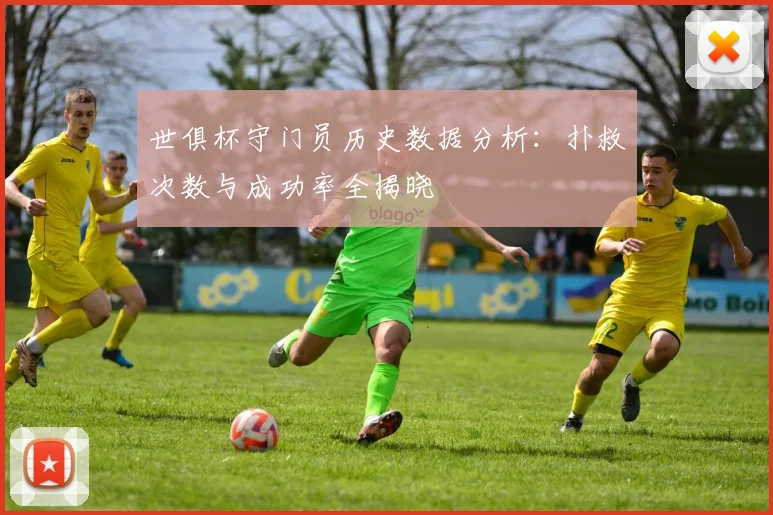 世俱杯守门员历史数据分析：扑救次数与成功率全揭晓
