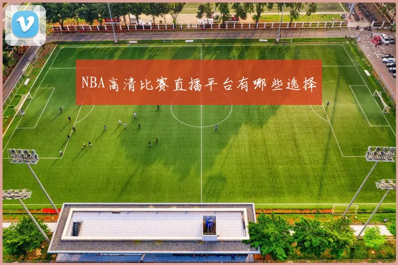 NBA高清比赛直播平台有哪些选择