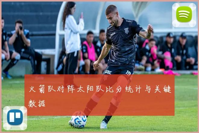 火箭队对阵太阳队比分统计与关键数据