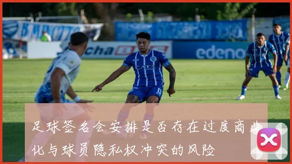 足球签名会安排是否存在过度商业化与球员隐私权冲突的风险
