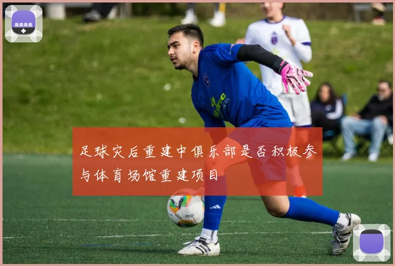 足球灾后重建中俱乐部是否积极参与体育场馆重建项目