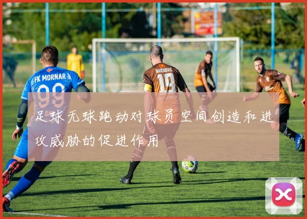 足球无球跑动对球员空间创造和进攻威胁的促进作用